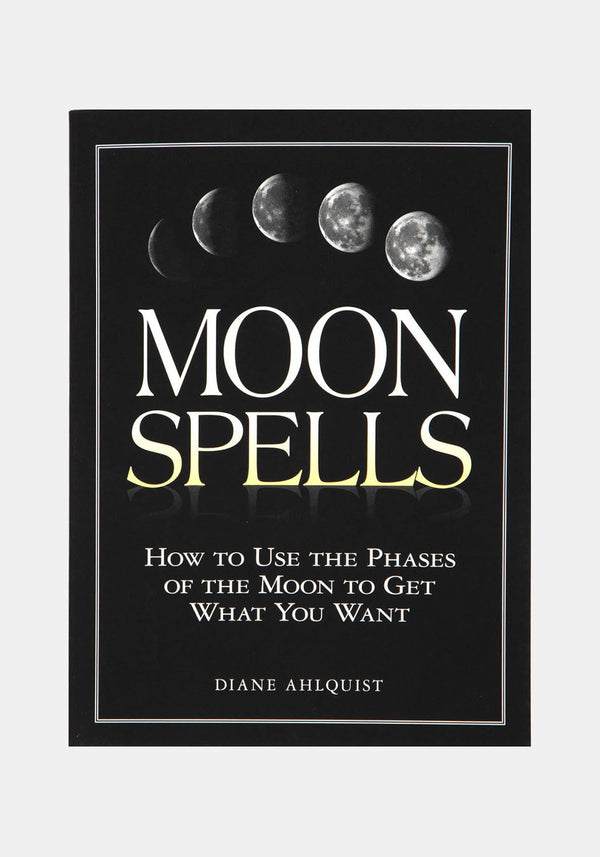 Moon Spells: How to Use the Phases of the Moon to Get What You Want